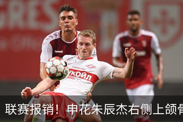 联赛报销！申花朱辰杰右侧上颌骨骨折 北京国安法比奥腓骨远端骨折